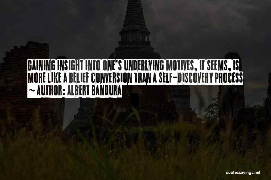 Albert Bandura Quotes: Gaining Insight Into One's Underlying Motives, It Seems, Is More Like A Belief Conversion Than A Self-discovery Process