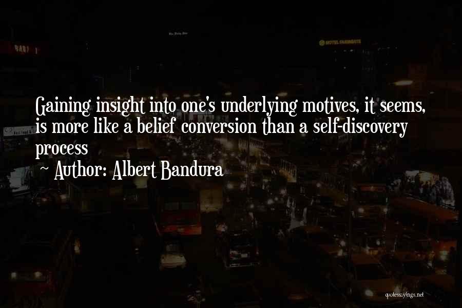 Albert Bandura Quotes: Gaining Insight Into One's Underlying Motives, It Seems, Is More Like A Belief Conversion Than A Self-discovery Process