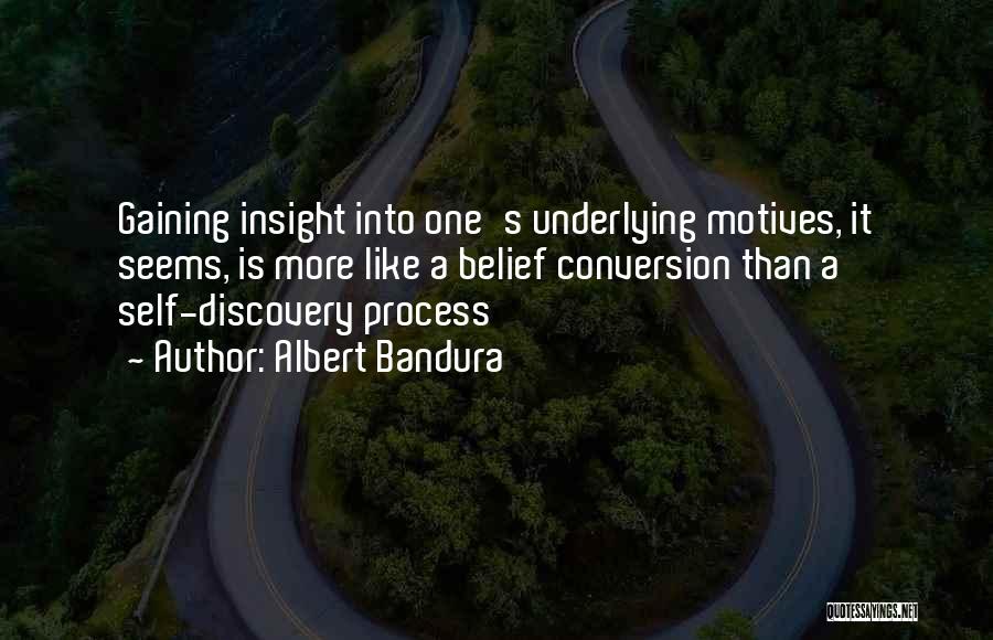 Albert Bandura Quotes: Gaining Insight Into One's Underlying Motives, It Seems, Is More Like A Belief Conversion Than A Self-discovery Process