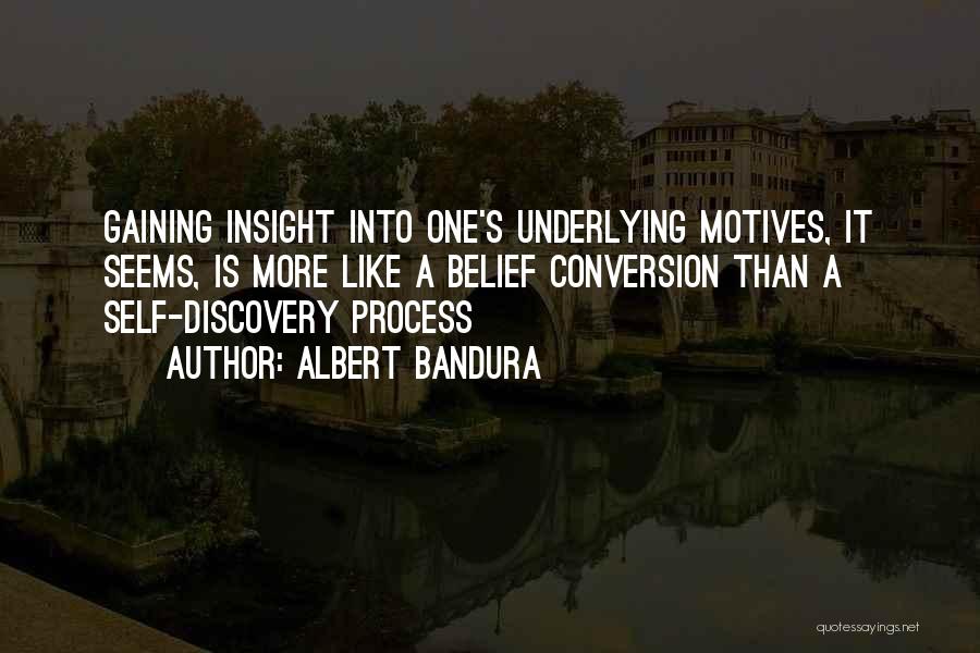 Albert Bandura Quotes: Gaining Insight Into One's Underlying Motives, It Seems, Is More Like A Belief Conversion Than A Self-discovery Process