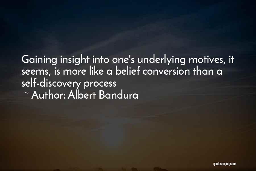 Albert Bandura Quotes: Gaining Insight Into One's Underlying Motives, It Seems, Is More Like A Belief Conversion Than A Self-discovery Process