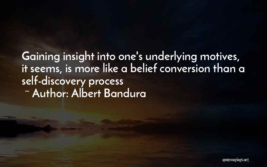 Albert Bandura Quotes: Gaining Insight Into One's Underlying Motives, It Seems, Is More Like A Belief Conversion Than A Self-discovery Process