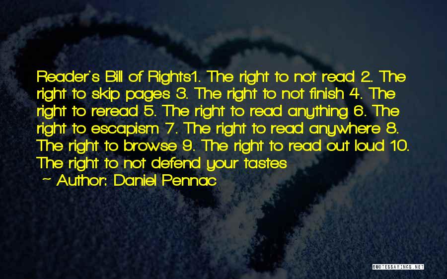 Daniel Pennac Quotes: Reader's Bill Of Rights1. The Right To Not Read 2. The Right To Skip Pages 3. The Right To Not