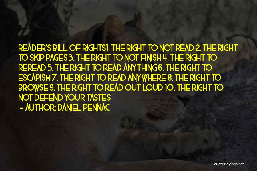 Daniel Pennac Quotes: Reader's Bill Of Rights1. The Right To Not Read 2. The Right To Skip Pages 3. The Right To Not