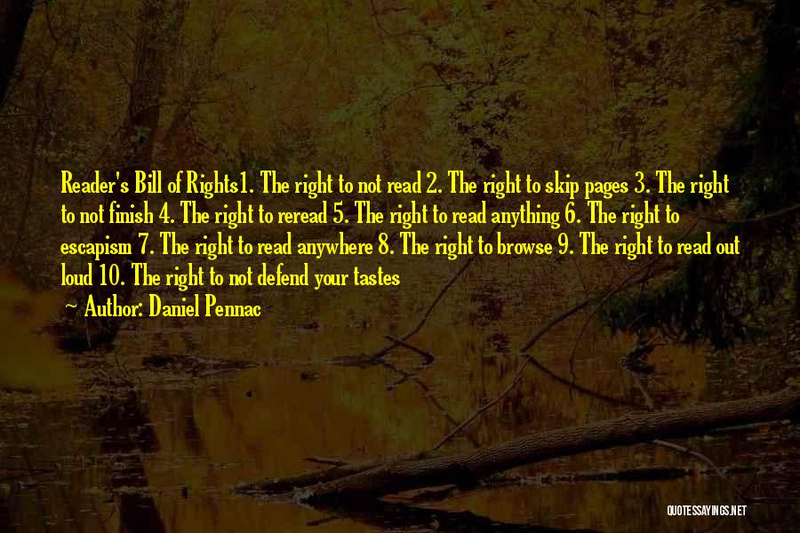 Daniel Pennac Quotes: Reader's Bill Of Rights1. The Right To Not Read 2. The Right To Skip Pages 3. The Right To Not