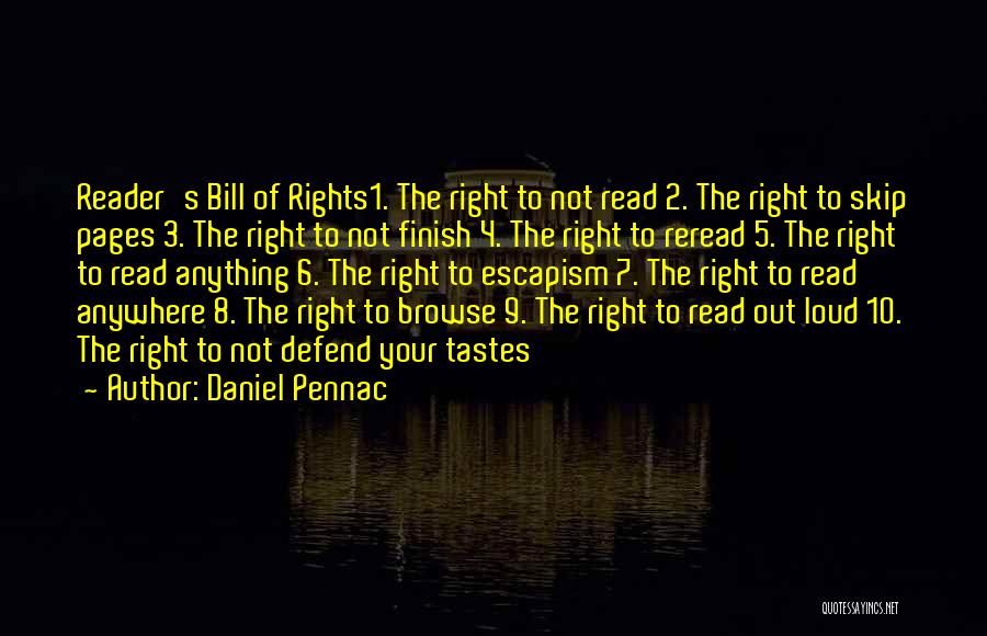 Daniel Pennac Quotes: Reader's Bill Of Rights1. The Right To Not Read 2. The Right To Skip Pages 3. The Right To Not