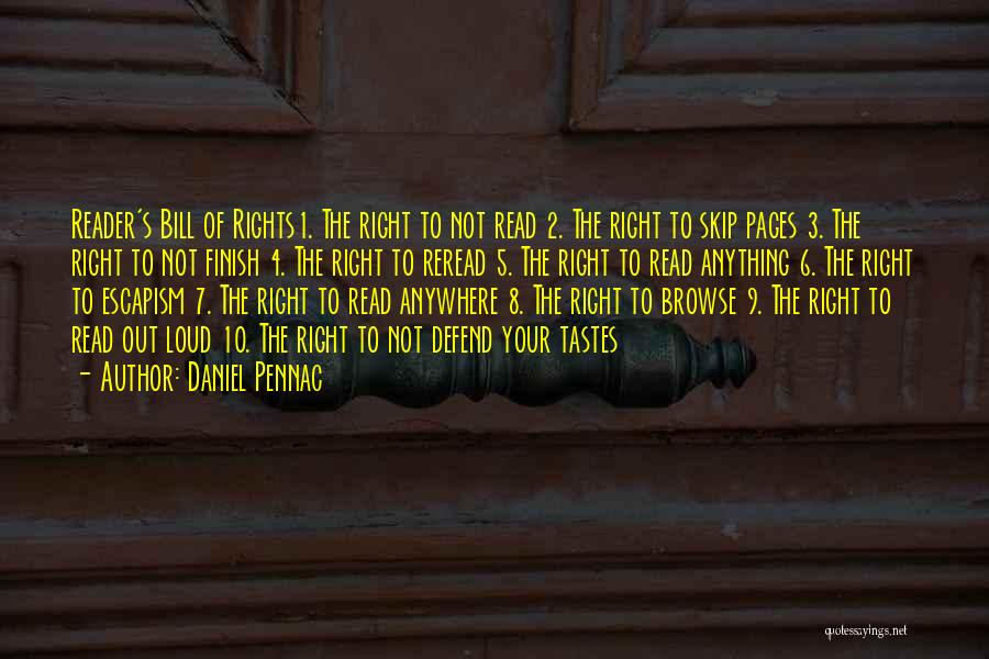 Daniel Pennac Quotes: Reader's Bill Of Rights1. The Right To Not Read 2. The Right To Skip Pages 3. The Right To Not