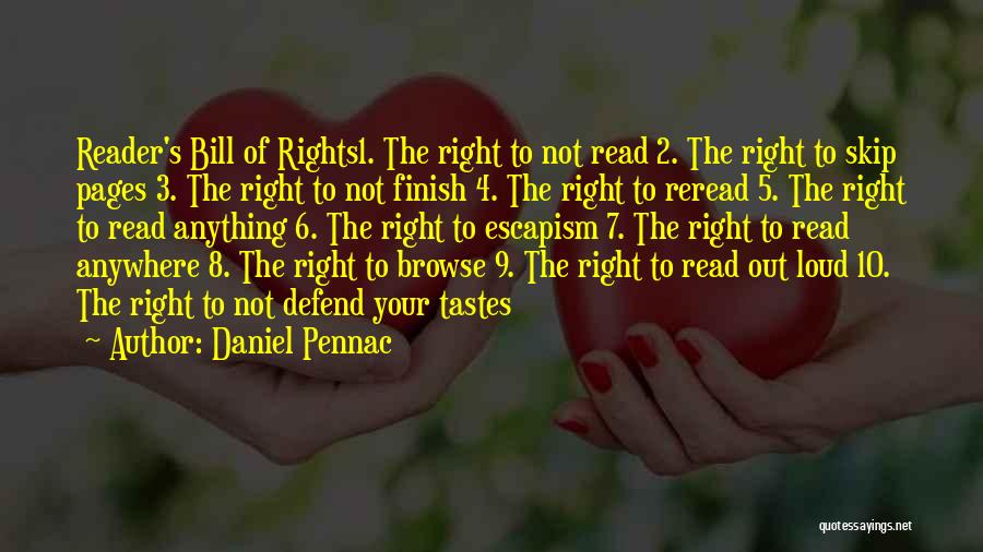 Daniel Pennac Quotes: Reader's Bill Of Rights1. The Right To Not Read 2. The Right To Skip Pages 3. The Right To Not