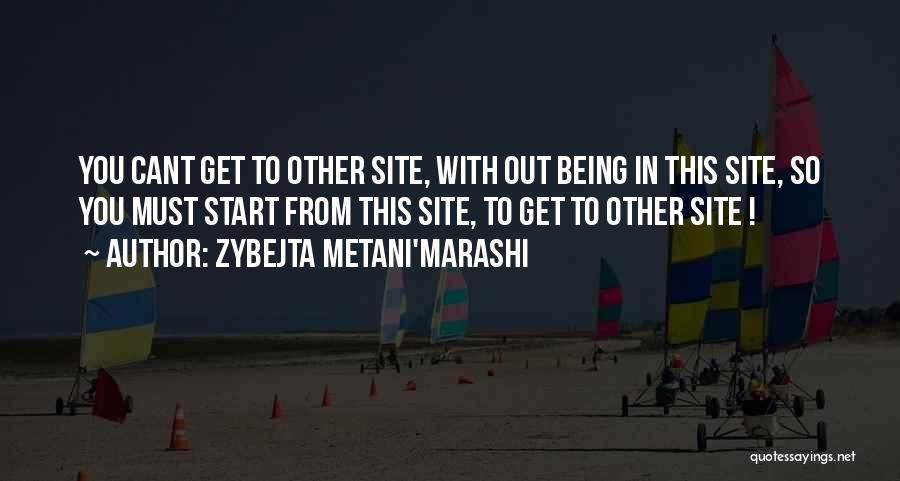 Zybejta Metani'Marashi Quotes: You Cant Get To Other Site, With Out Being In This Site, So You Must Start From This Site, To