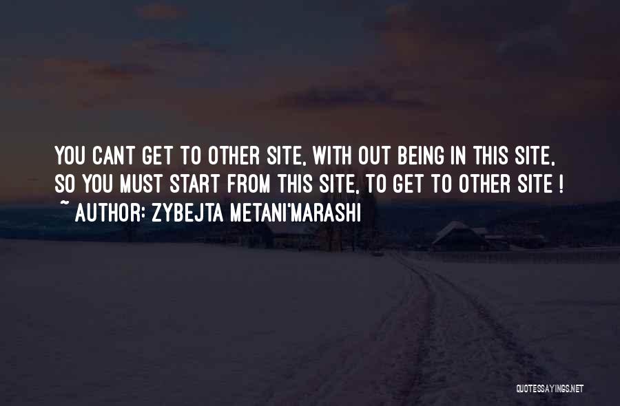 Zybejta Metani'Marashi Quotes: You Cant Get To Other Site, With Out Being In This Site, So You Must Start From This Site, To