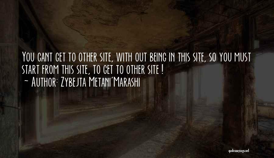 Zybejta Metani'Marashi Quotes: You Cant Get To Other Site, With Out Being In This Site, So You Must Start From This Site, To