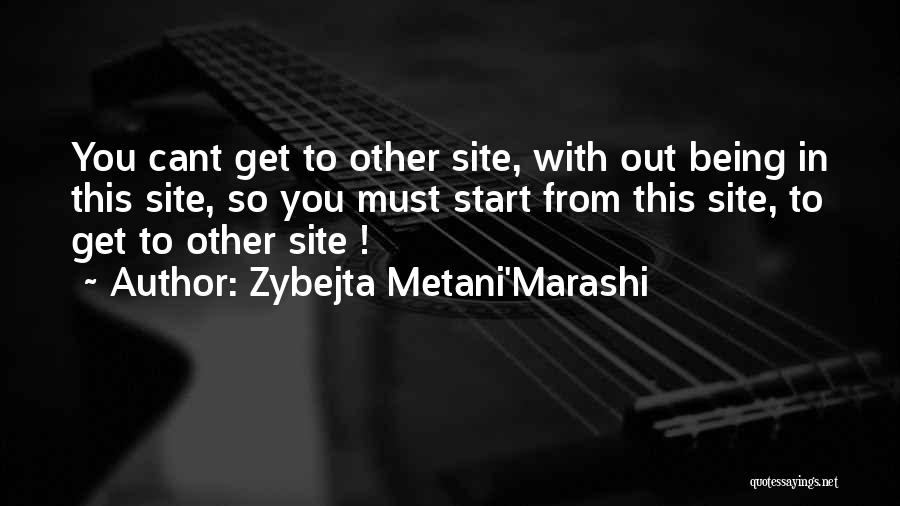 Zybejta Metani'Marashi Quotes: You Cant Get To Other Site, With Out Being In This Site, So You Must Start From This Site, To