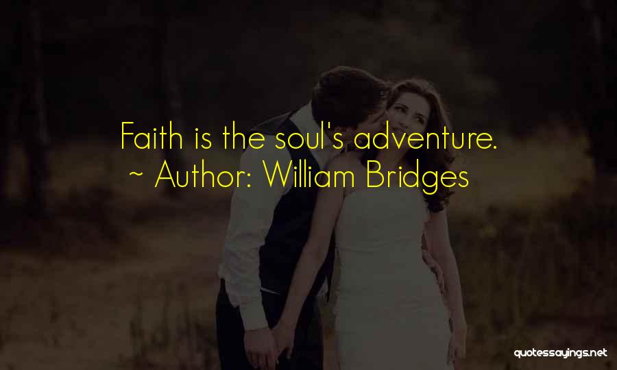 William Bridges Quotes: Faith Is The Soul's Adventure.