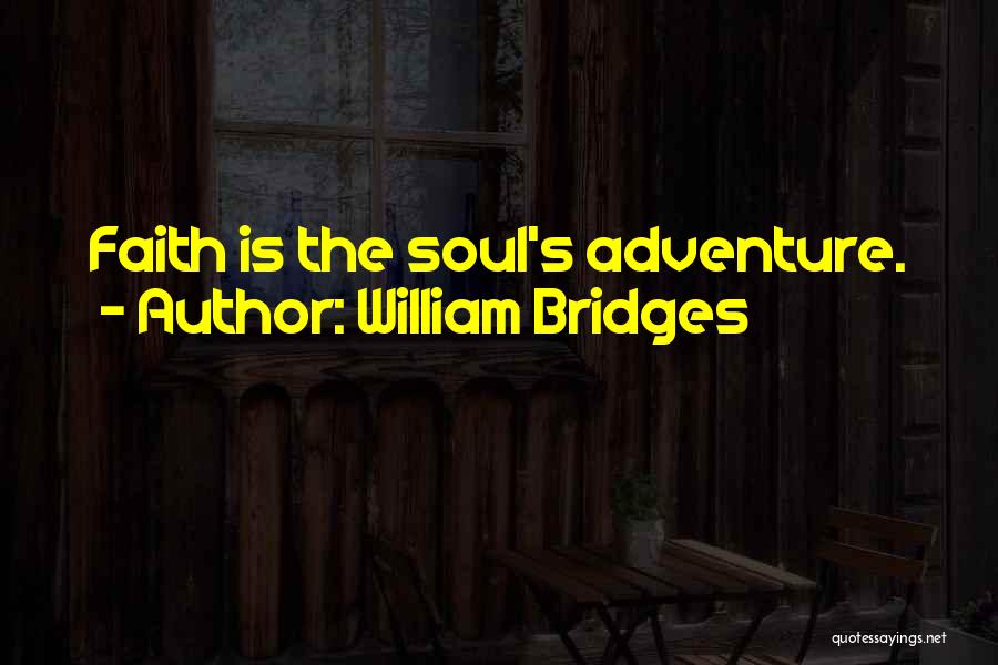 William Bridges Quotes: Faith Is The Soul's Adventure.