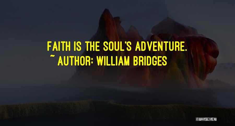 William Bridges Quotes: Faith Is The Soul's Adventure.