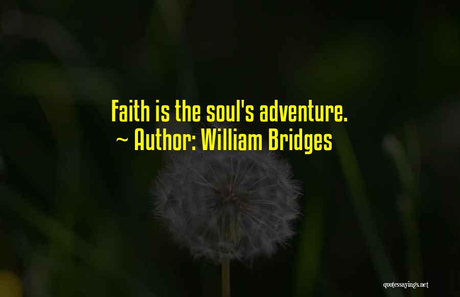 William Bridges Quotes: Faith Is The Soul's Adventure.