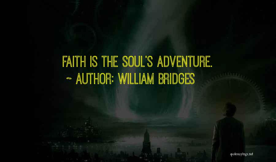 William Bridges Quotes: Faith Is The Soul's Adventure.