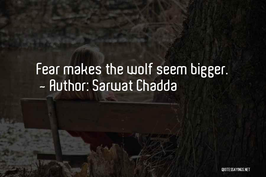 Sarwat Chadda Quotes: Fear Makes The Wolf Seem Bigger.