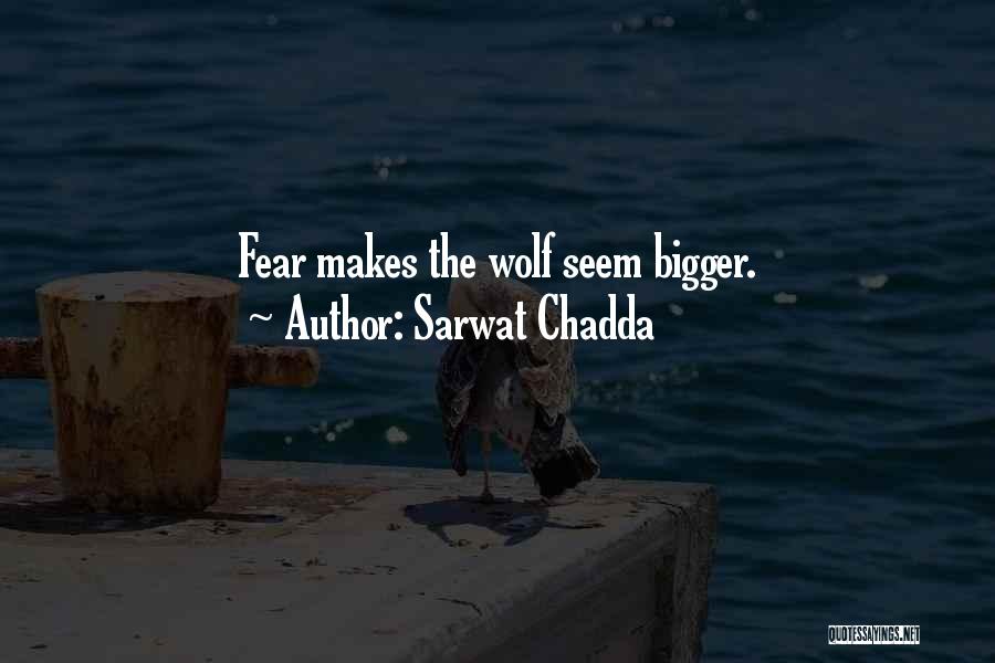 Sarwat Chadda Quotes: Fear Makes The Wolf Seem Bigger.