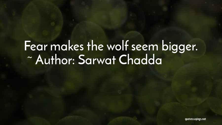 Sarwat Chadda Quotes: Fear Makes The Wolf Seem Bigger.