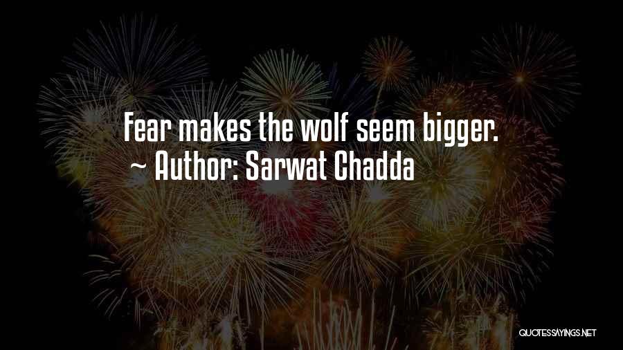 Sarwat Chadda Quotes: Fear Makes The Wolf Seem Bigger.