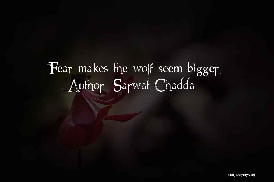 Sarwat Chadda Quotes: Fear Makes The Wolf Seem Bigger.