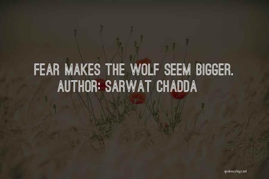 Sarwat Chadda Quotes: Fear Makes The Wolf Seem Bigger.