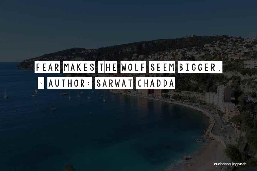 Sarwat Chadda Quotes: Fear Makes The Wolf Seem Bigger.