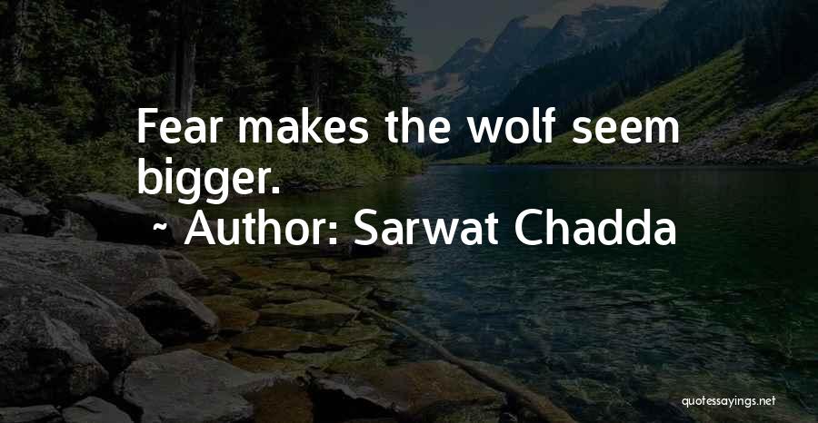 Sarwat Chadda Quotes: Fear Makes The Wolf Seem Bigger.