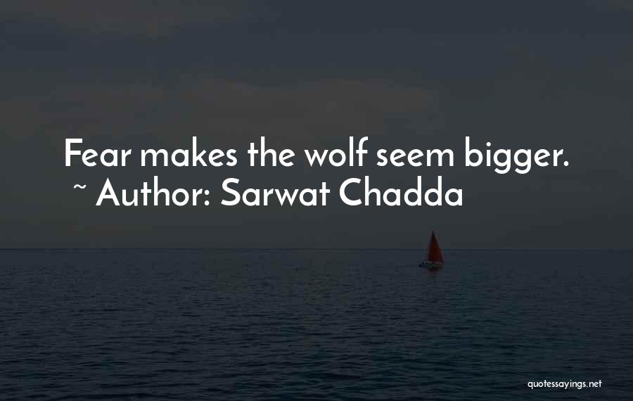 Sarwat Chadda Quotes: Fear Makes The Wolf Seem Bigger.