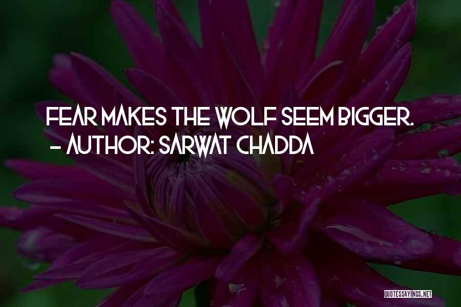Sarwat Chadda Quotes: Fear Makes The Wolf Seem Bigger.
