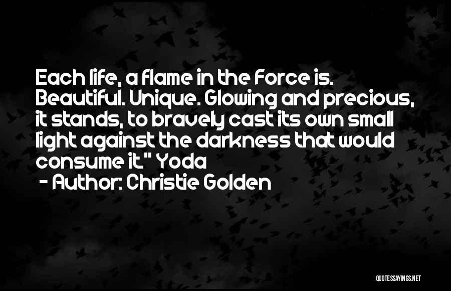 Christie Golden Quotes: Each Life, A Flame In The Force Is. Beautiful. Unique. Glowing And Precious, It Stands, To Bravely Cast Its Own