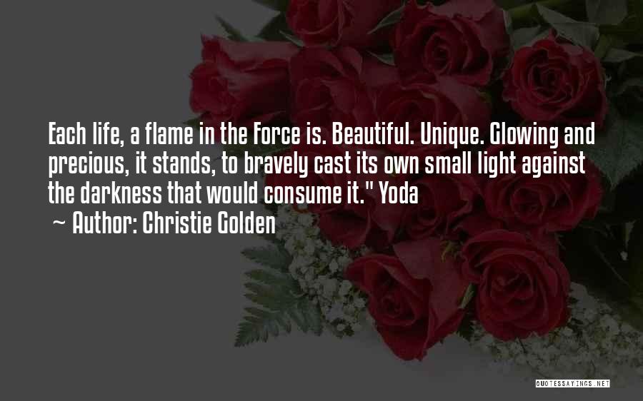 Christie Golden Quotes: Each Life, A Flame In The Force Is. Beautiful. Unique. Glowing And Precious, It Stands, To Bravely Cast Its Own