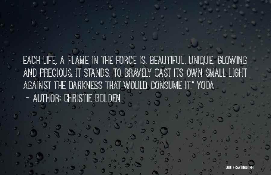 Christie Golden Quotes: Each Life, A Flame In The Force Is. Beautiful. Unique. Glowing And Precious, It Stands, To Bravely Cast Its Own