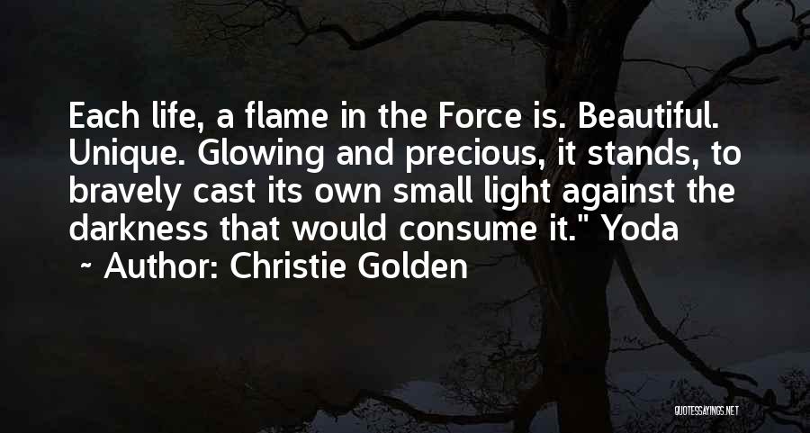 Christie Golden Quotes: Each Life, A Flame In The Force Is. Beautiful. Unique. Glowing And Precious, It Stands, To Bravely Cast Its Own