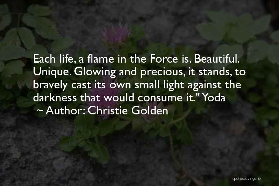 Christie Golden Quotes: Each Life, A Flame In The Force Is. Beautiful. Unique. Glowing And Precious, It Stands, To Bravely Cast Its Own