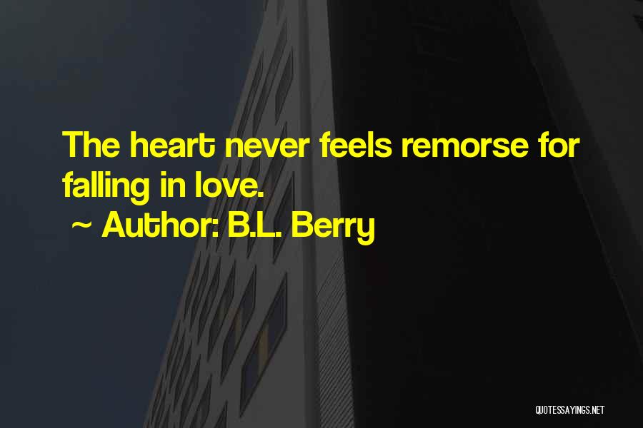 B.L. Berry Quotes: The Heart Never Feels Remorse For Falling In Love.