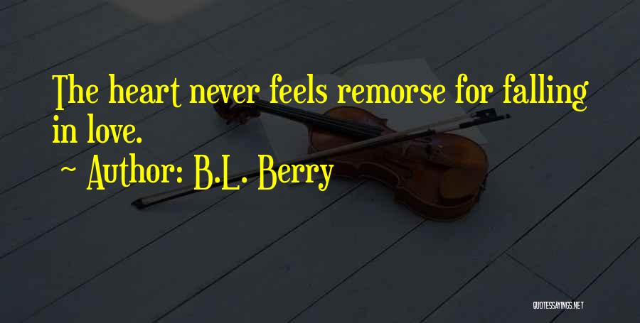 B.L. Berry Quotes: The Heart Never Feels Remorse For Falling In Love.