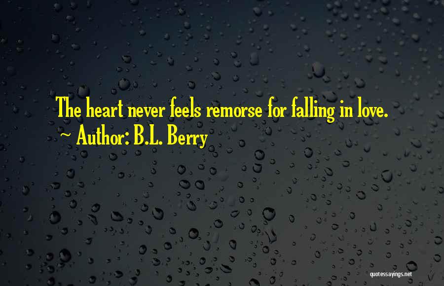 B.L. Berry Quotes: The Heart Never Feels Remorse For Falling In Love.