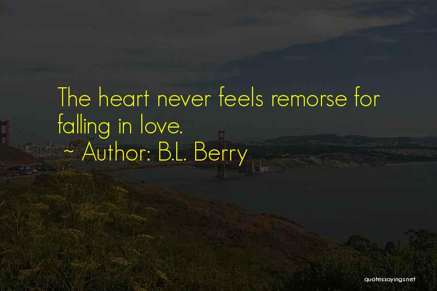 B.L. Berry Quotes: The Heart Never Feels Remorse For Falling In Love.