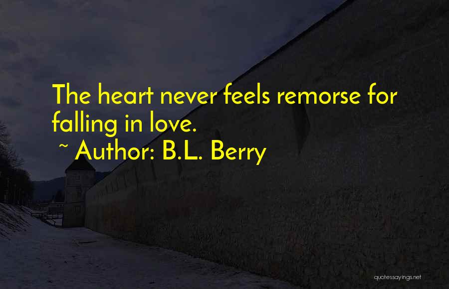 B.L. Berry Quotes: The Heart Never Feels Remorse For Falling In Love.