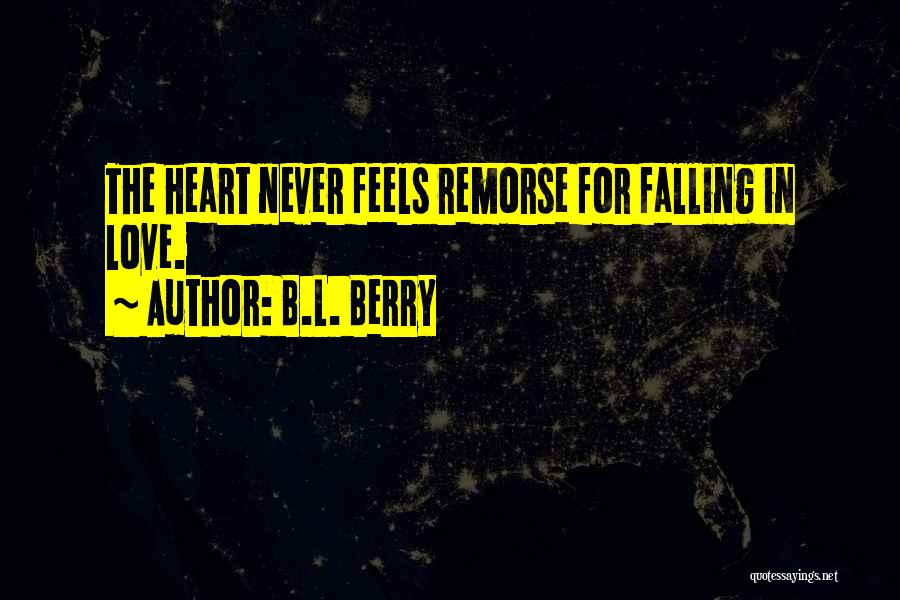 B.L. Berry Quotes: The Heart Never Feels Remorse For Falling In Love.