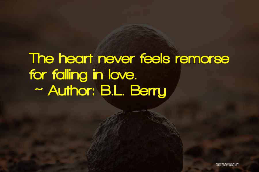 B.L. Berry Quotes: The Heart Never Feels Remorse For Falling In Love.