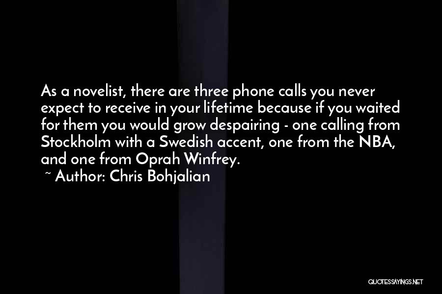 Chris Bohjalian Quotes: As A Novelist, There Are Three Phone Calls You Never Expect To Receive In Your Lifetime Because If You Waited