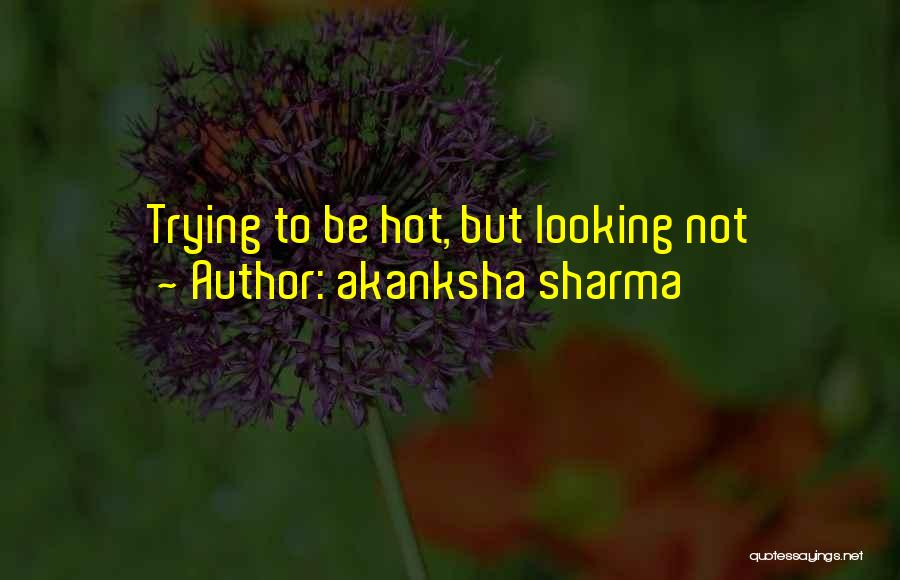 Akanksha Sharma Quotes: Trying To Be Hot, But Looking Not