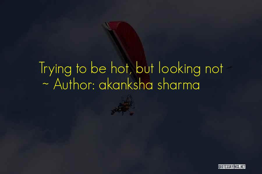 Akanksha Sharma Quotes: Trying To Be Hot, But Looking Not