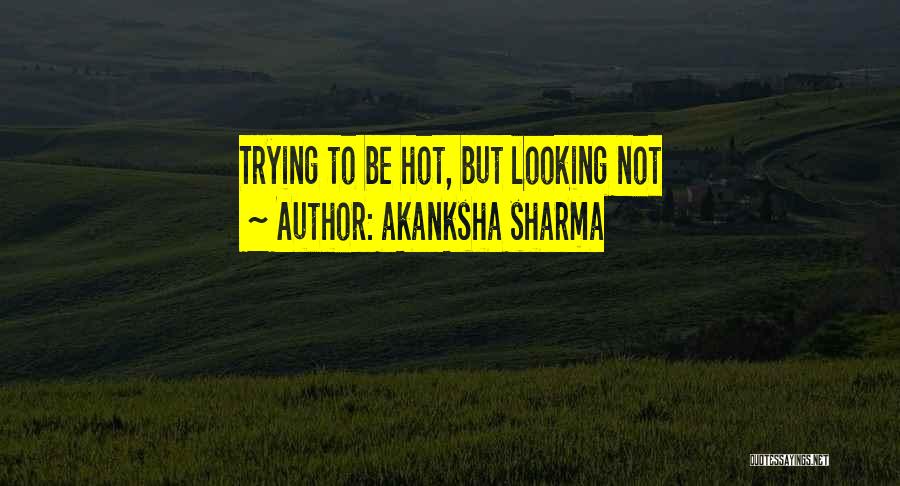 Akanksha Sharma Quotes: Trying To Be Hot, But Looking Not