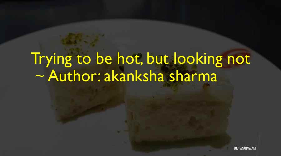 Akanksha Sharma Quotes: Trying To Be Hot, But Looking Not