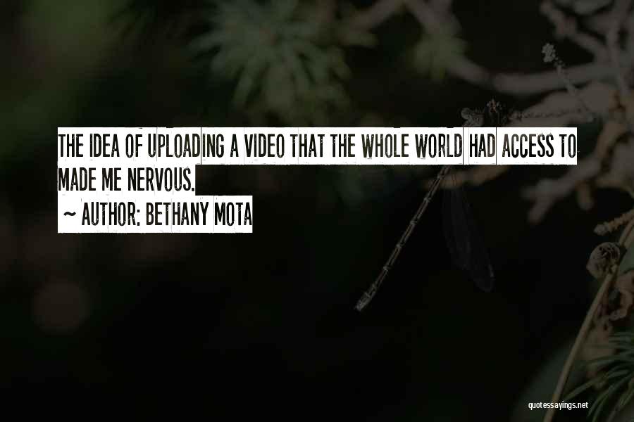 Bethany Mota Quotes: The Idea Of Uploading A Video That The Whole World Had Access To Made Me Nervous.