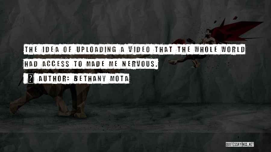 Bethany Mota Quotes: The Idea Of Uploading A Video That The Whole World Had Access To Made Me Nervous.